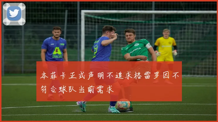 本菲卡正式声明不追求格雷罗因不符合球队当前需求