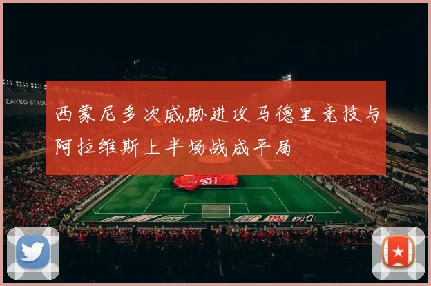 西蒙尼多次威胁进攻马德里竞技与阿拉维斯上半场战成平局