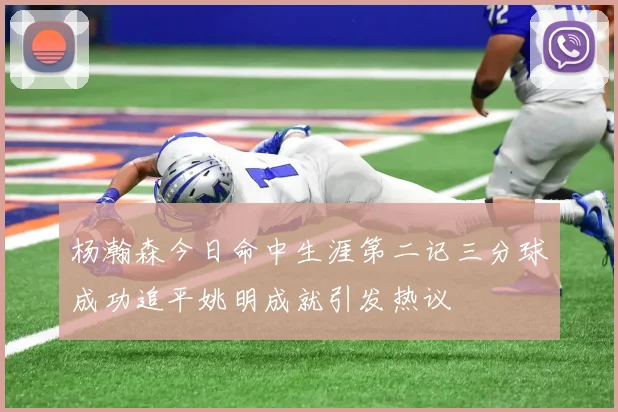 杨瀚森今日命中生涯第二记三分球成功追平姚明成就引发热议