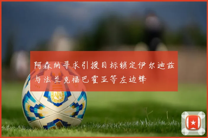 阿森纳寻求引援目标锁定伊尔迪兹与法兰克福巴霍亚等左边锋