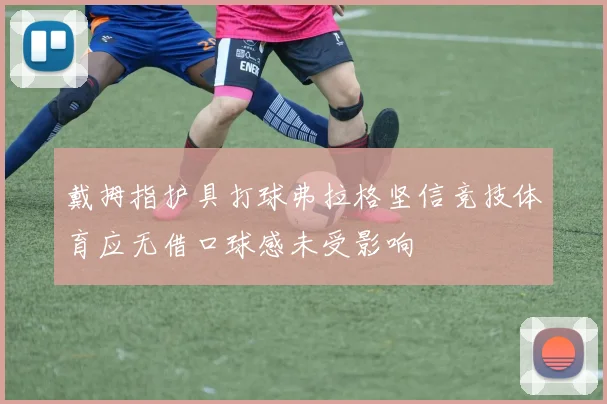 戴拇指护具打球弗拉格坚信竞技体育应无借口球感未受影响