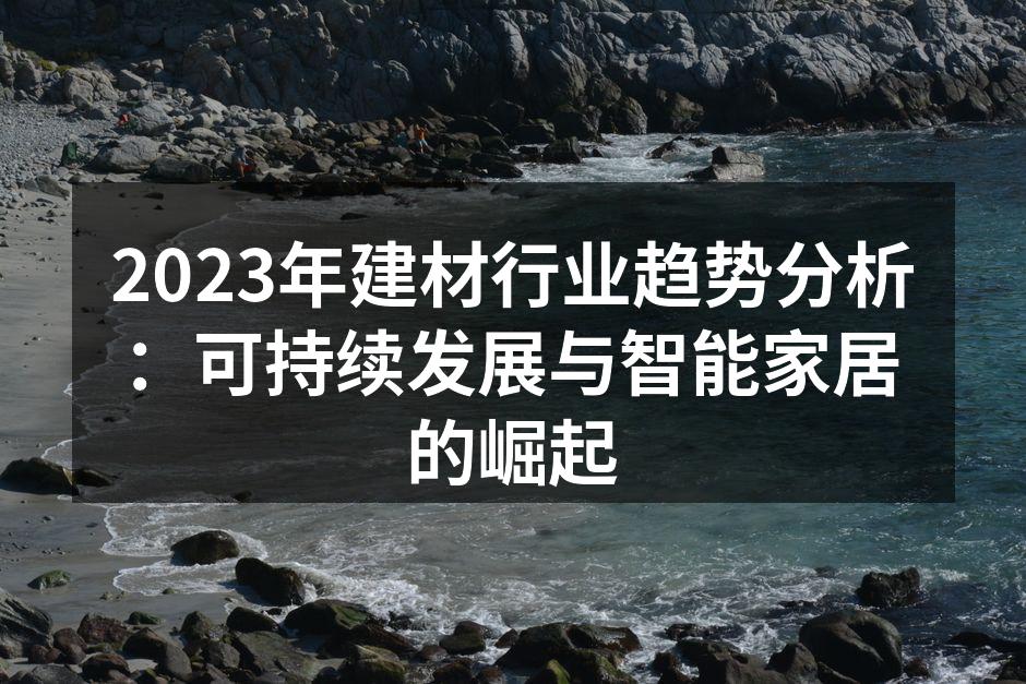 2023年建材行业趋势分析：可持续发展与智能家居的崛起