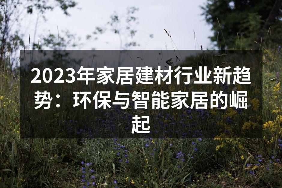 2023年家居建材行业新趋势：环保与智能家居的崛起
